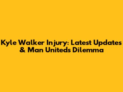 Kyle Walker Injury: Latest Updates & Man United's Dilemma