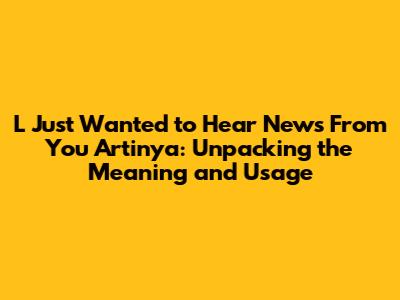 L Just Wanted to Hear News From You Artinya: Unpacking the Meaning and Usage