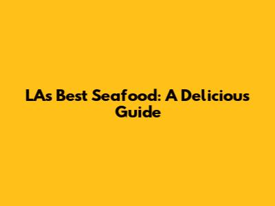 LA's Best Seafood: A Delicious Guide