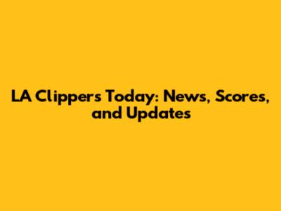 LA Clippers Today: News, Scores, and Updates