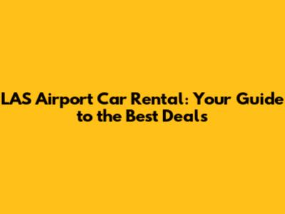 LAS Airport Car Rental: Your Guide to the Best Deals