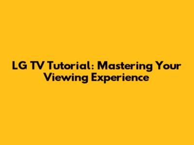 LG TV Tutorial: Mastering Your Viewing Experience
