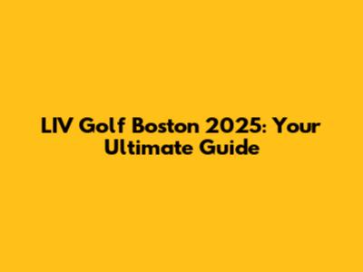 LIV Golf Boston 2025: Your Ultimate Guide