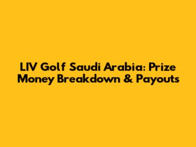 LIV Golf Saudi Arabia: Prize Money Breakdown & Payouts
