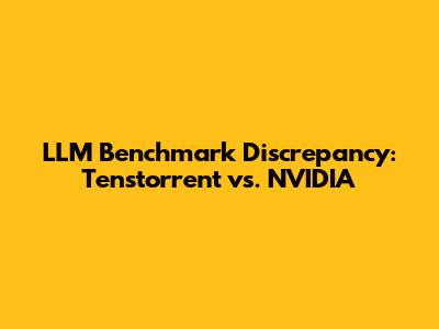 LLM Benchmark Discrepancy: Tenstorrent vs. NVIDIA