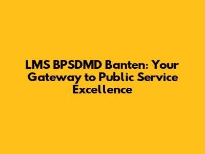 LMS BPSDMD Banten: Your Gateway to Public Service Excellence