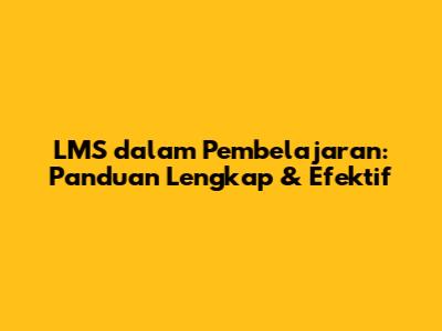 LMS dalam Pembelajaran: Panduan Lengkap & Efektif