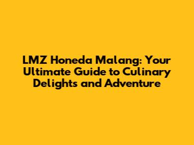 LMZ Honeda Malang: Your Ultimate Guide to Culinary Delights and Adventure