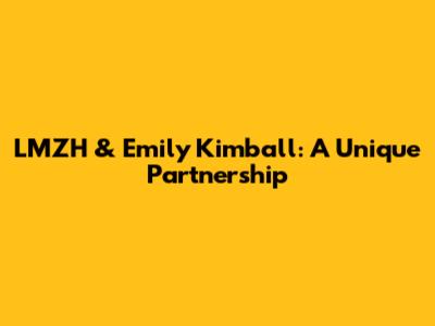 LMZH & Emily Kimball: A Unique Partnership