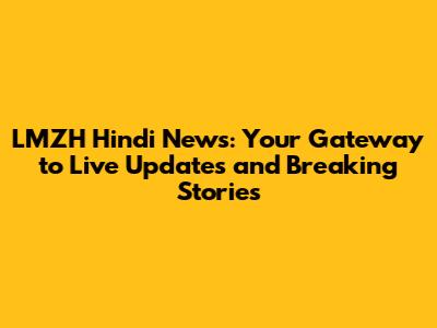 LMZH Hindi News: Your Gateway to Live Updates and Breaking Stories