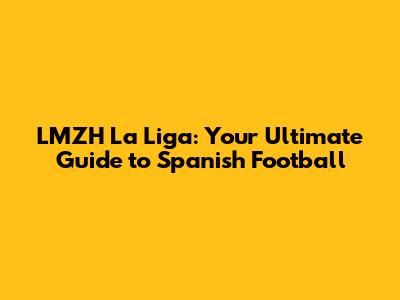 LMZH La Liga: Your Ultimate Guide to Spanish Football