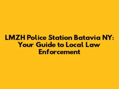 LMZH Police Station Batavia NY: Your Guide to Local Law Enforcement