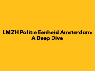 LMZH Politie Eenheid Amsterdam: A Deep Dive