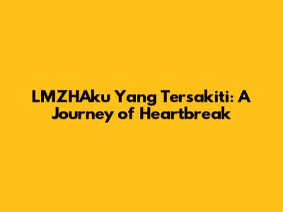 LMZHAku Yang Tersakiti: A Journey of Heartbreak