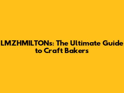 LMZHMILTON's: The Ultimate Guide to Craft Bakers