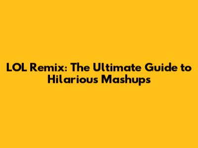 LOL Remix: The Ultimate Guide to Hilarious Mashups