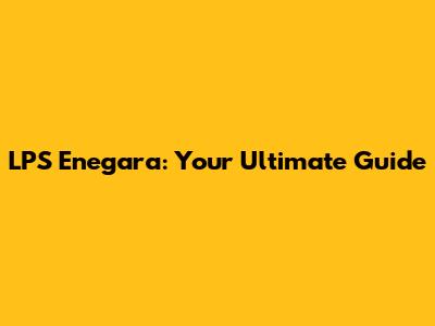 LPS Enegara: Your Ultimate Guide