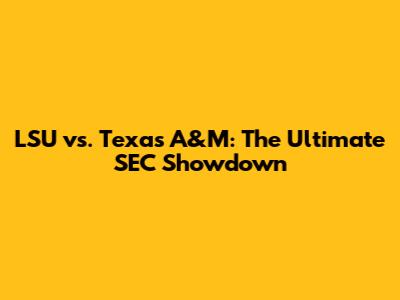 LSU vs. Texas A&M: The Ultimate SEC Showdown