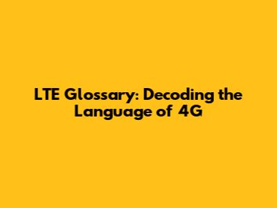 LTE Glossary: Decoding the Language of 4G
