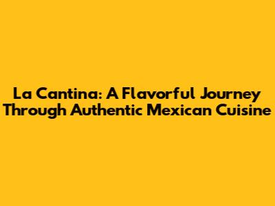 La Cantina: A Flavorful Journey Through Authentic Mexican Cuisine