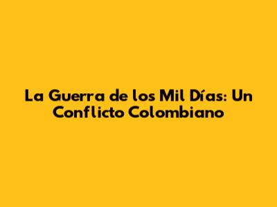 La Guerra de los Mil Días: Un Conflicto Colombiano