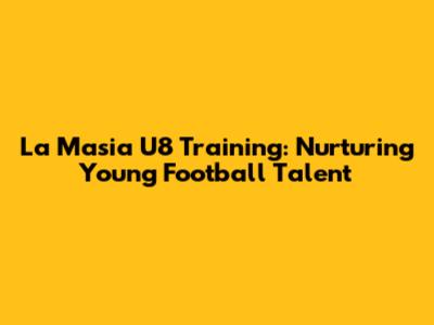 La Masia U8 Training: Nurturing Young Football Talent