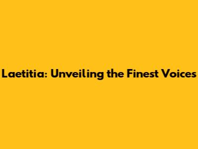 Laetitia: Unveiling the Finest Voices