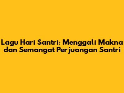 Lagu Hari Santri: Menggali Makna dan Semangat Perjuangan Santri