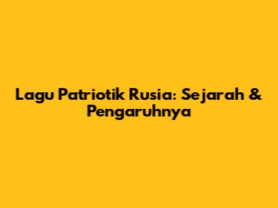 Lagu Patriotik Rusia: Sejarah & Pengaruhnya
