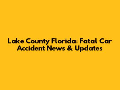 Lake County Florida: Fatal Car Accident News & Updates
