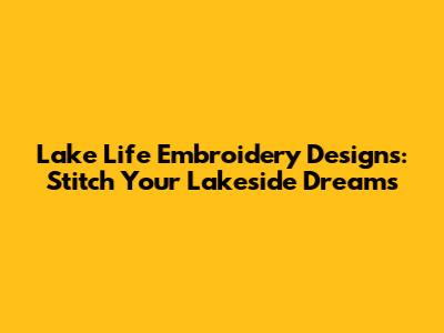Lake Life Embroidery Designs: Stitch Your Lakeside Dreams