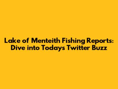 Lake of Menteith Fishing Reports: Dive into Today's Twitter Buzz