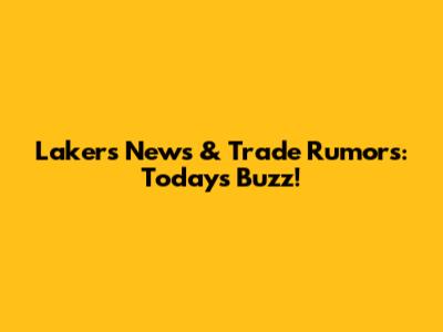 Lakers News & Trade Rumors: Today's Buzz!