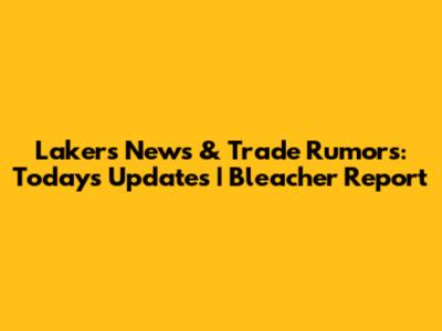 Lakers News & Trade Rumors: Today's Updates | Bleacher Report