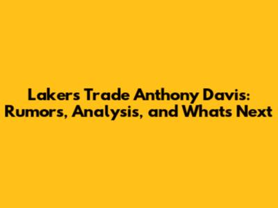 Lakers Trade Anthony Davis: Rumors, Analysis, and What's Next