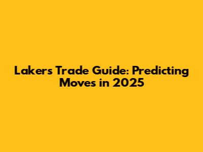 Lakers Trade Guide: Predicting Moves in 2025