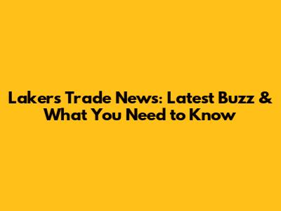 Lakers Trade News: Latest Buzz & What You Need to Know