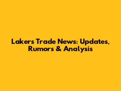 Lakers Trade News: Updates, Rumors & Analysis