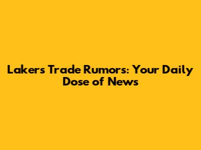 Lakers Trade Rumors: Your Daily Dose of News