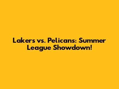 Lakers vs. Pelicans: Summer League Showdown!
