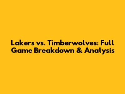 Lakers vs. Timberwolves: Full Game Breakdown & Analysis