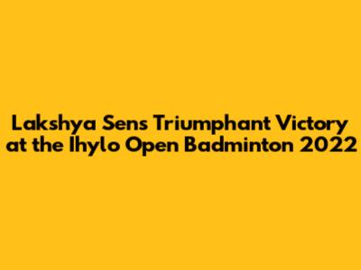 Lakshya Sen's Triumphant Victory at the Ihylo Open Badminton 2022