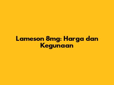 Lameson 8mg: Harga dan Kegunaan