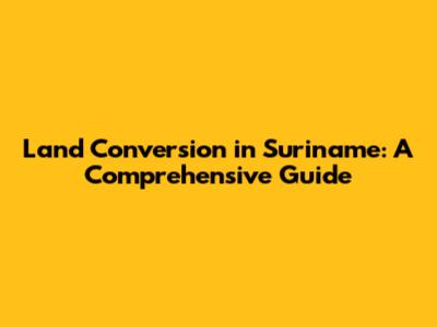 Land Conversion in Suriname: A Comprehensive Guide