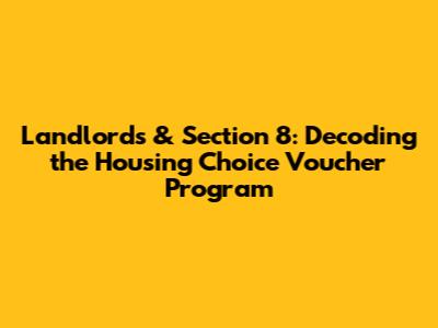 Landlords & Section 8: Decoding the Housing Choice Voucher Program