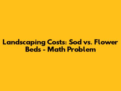 Landscaping Costs: Sod vs. Flower Beds - Math Problem
