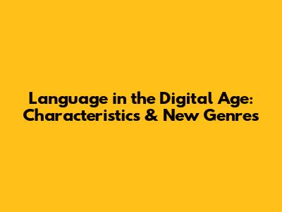 Language in the Digital Age: Characteristics & New Genres