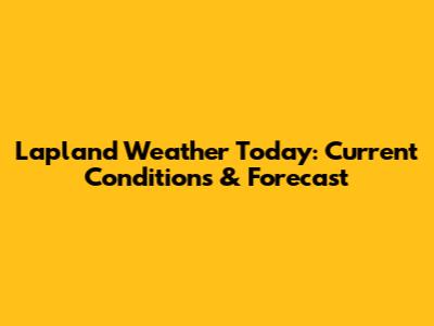 Lapland Weather Today: Current Conditions & Forecast