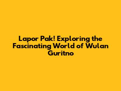 Lapor Pak! Exploring the Fascinating World of Wulan Guritno