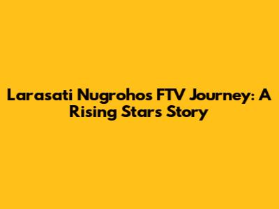 Larasati Nugroho's FTV Journey: A Rising Star's Story